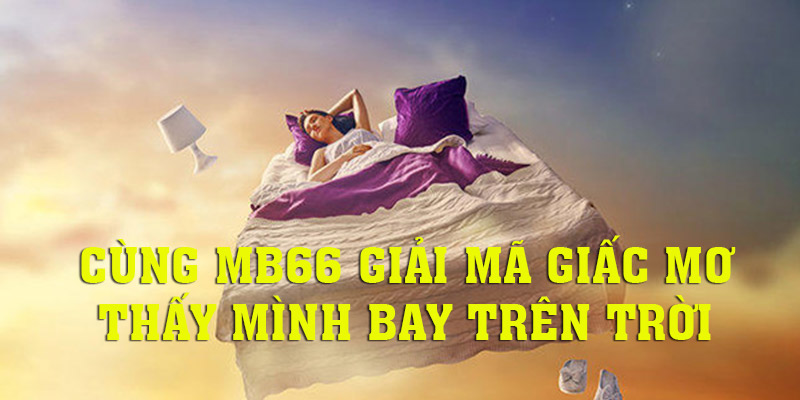 Giải mã giấc mơ thấy mình bay trên trời cùng MB66